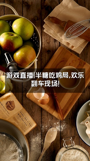 抖音半糖～视频封面：游戏直播｜半糖吃鸡局，欢乐翻车现场！